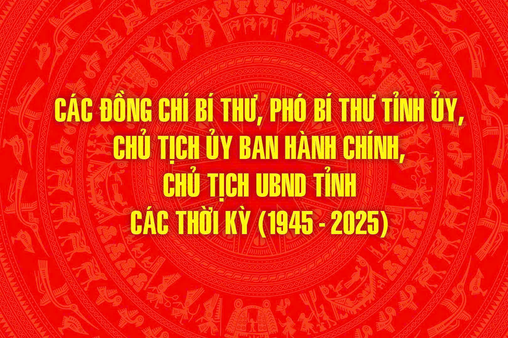 Các đồng chí Bí thư, Phó Bí thư Tỉnh ủy, Chủ tịch Ủy ban hành chính, Chủ tịch UBND tỉnh các thời kỳ (1945 - 2025)